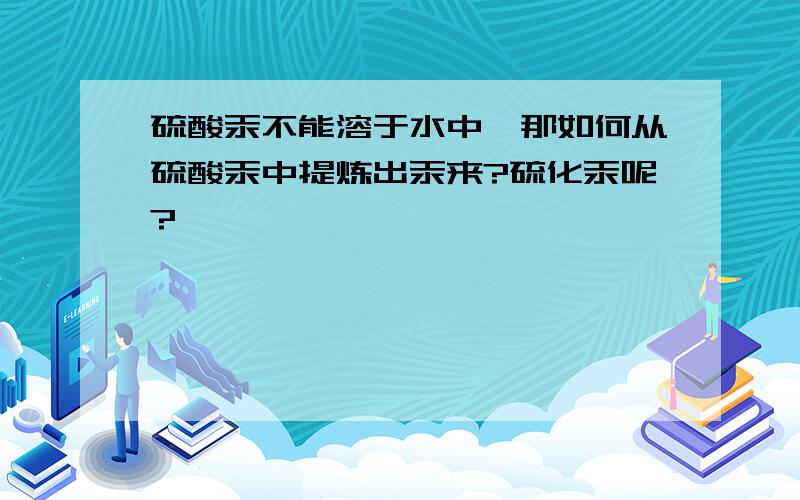 硫酸汞不能溶于水中,那如何从硫酸汞中提炼出汞来?硫化汞呢?