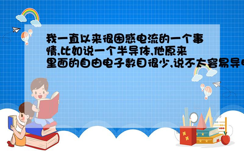 我一直以来很困惑电流的一个事情,比如说一个半导体,他原来里面的自由电子数目很少,说不太容易导电?、,那往里面掺杂一个杂志