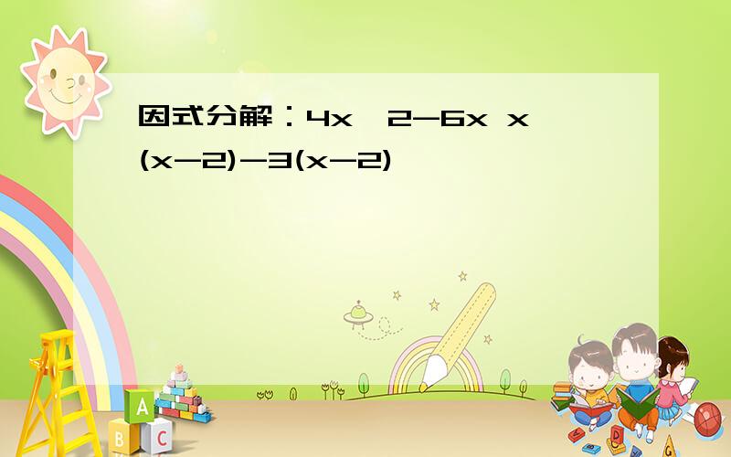 因式分解：4x^2-6x x(x-2)-3(x-2)