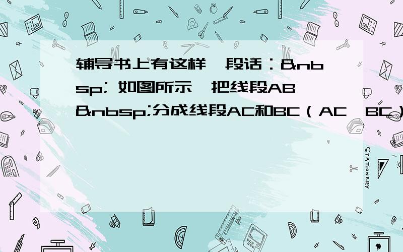 辅导书上有这样一段话：  如图所示,把线段AB 分成线段AC和BC（AC＞BC）,且使AC是AB和B