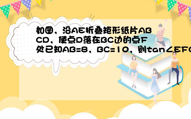 如图，沿AE折叠矩形纸片ABCD，使点D落在BC边的点F处已知AB=8，BC=10，则tan∠EFC的值为（　　）