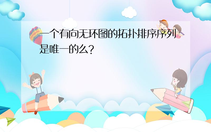 一个有向无环图的拓扑排序序列是唯一的么?