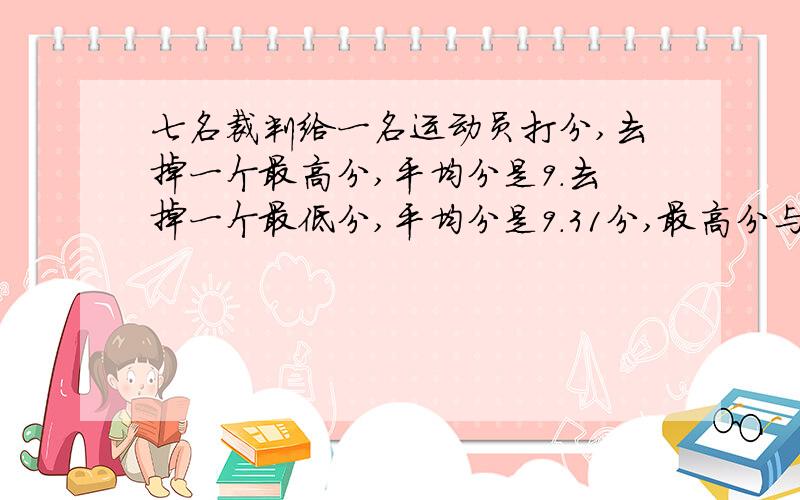 七名裁判给一名运动员打分,去掉一个最高分,平均分是9.去掉一个最低分,平均分是9.31分,最高分与最低分相差多少?