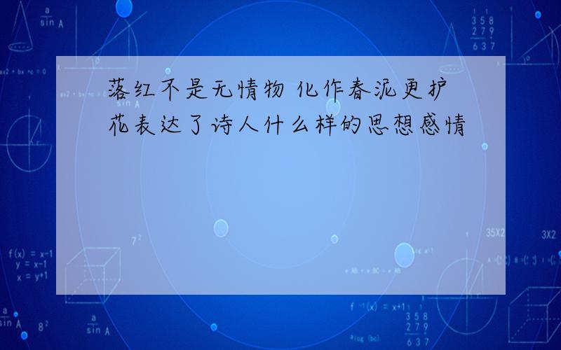 落红不是无情物 化作春泥更护花表达了诗人什么样的思想感情