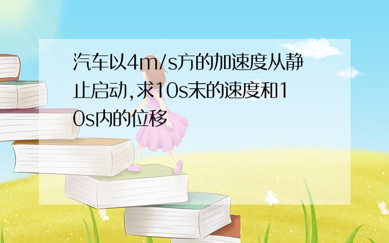 汽车以4m/s方的加速度从静止启动,求10s末的速度和10s内的位移