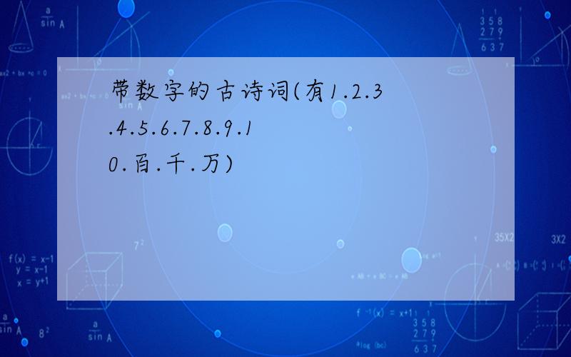 带数字的古诗词(有1.2.3.4.5.6.7.8.9.10.百.千.万)