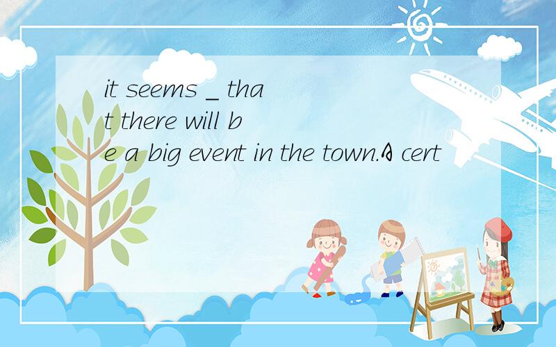 it seems _ that there will be a big event in the town.A cert