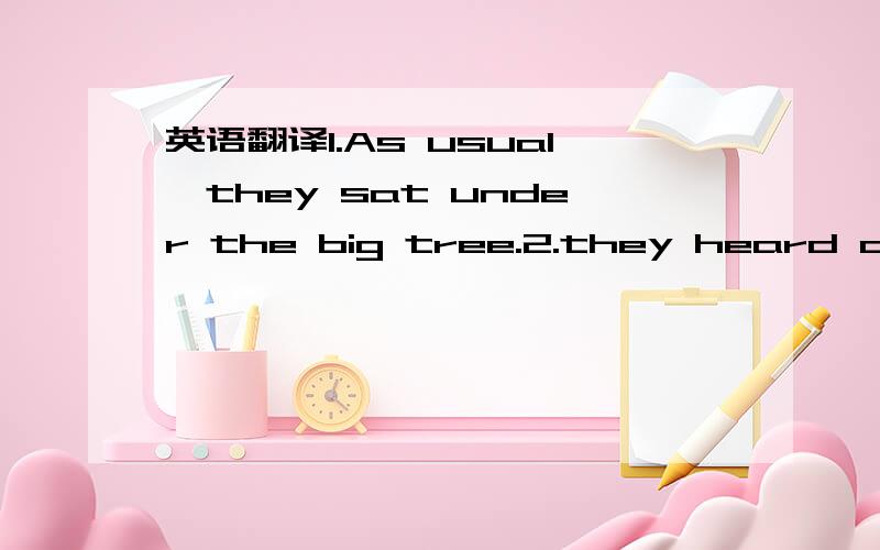 英语翻译1.As usual,they sat under the big tree.2.they heard a wh