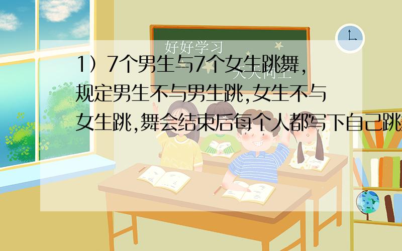 1）7个男生与7个女生跳舞,规定男生不与男生跳,女生不与女生跳,舞会结束后每个人都写下自己跳舞的次数为3,3,3,3,3