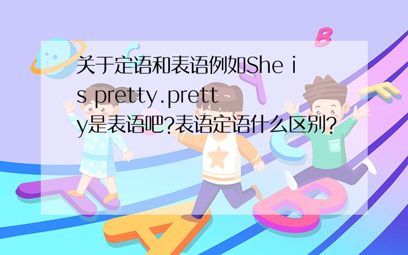 关于定语和表语例如She is pretty.pretty是表语吧?表语定语什么区别?