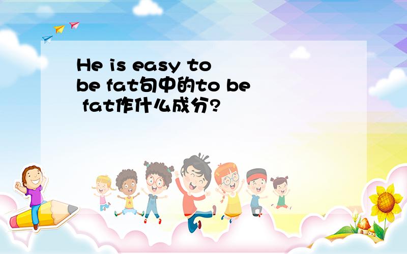 He is easy to be fat句中的to be fat作什么成分?