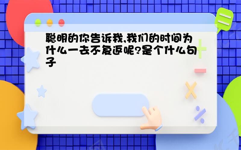 聪明的你告诉我,我们的时间为什么一去不复返呢?是个什么句子