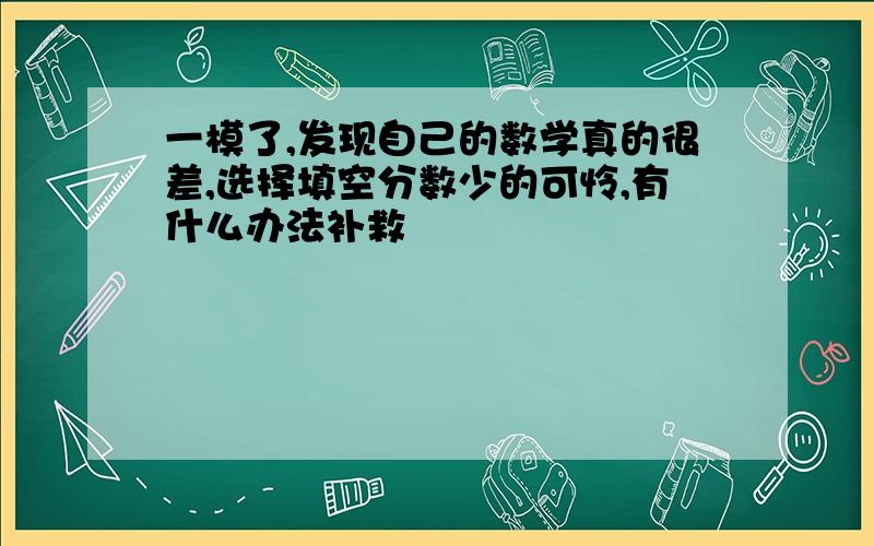 一模了,发现自己的数学真的很差,选择填空分数少的可怜,有什么办法补救