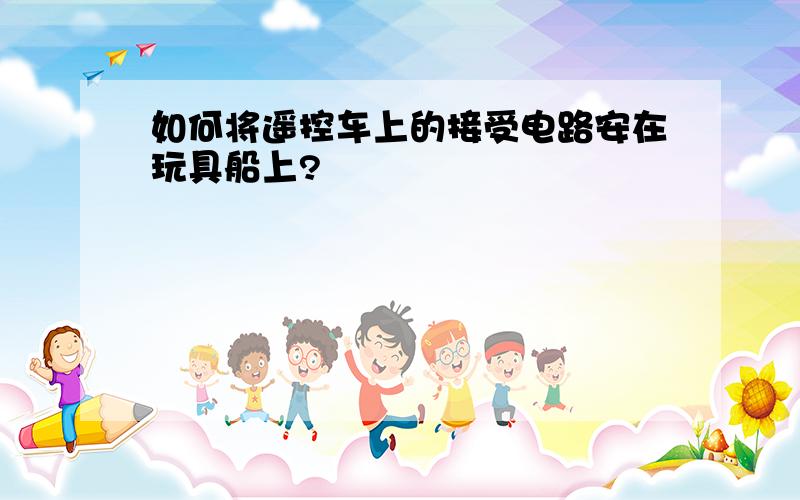 如何将遥控车上的接受电路安在玩具船上?