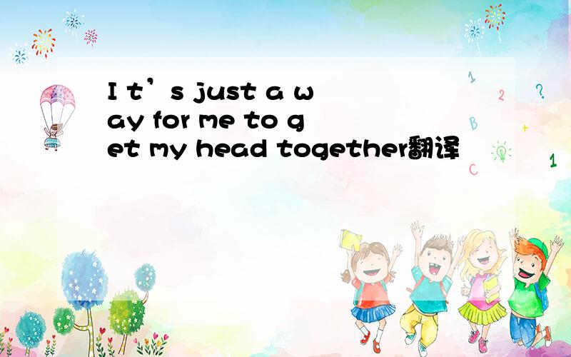 I t’s just a way for me to get my head together翻译