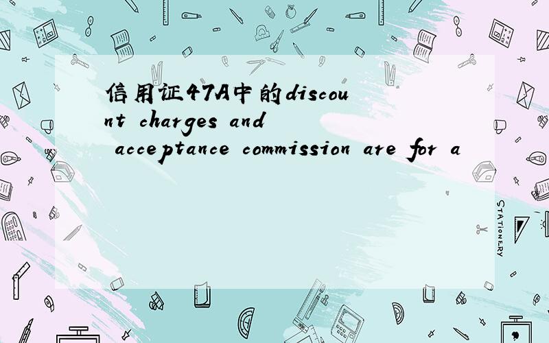 信用证47A中的discount charges and acceptance commission are for a