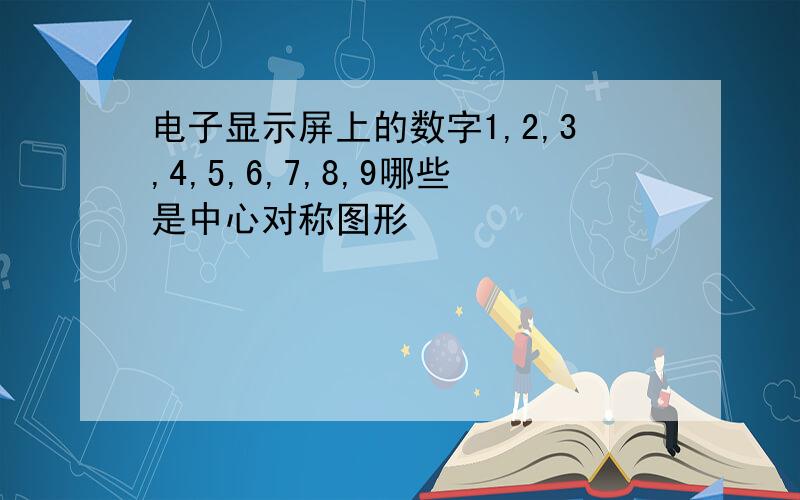 电子显示屏上的数字1,2,3,4,5,6,7,8,9哪些是中心对称图形