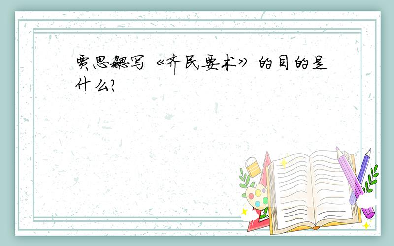 贾思勰写《齐民要术》的目的是什么?