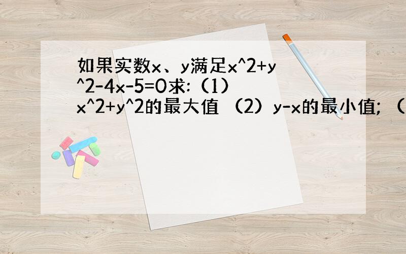 如果实数x、y满足x^2+y^2-4x-5=0求:（1）x^2+y^2的最大值 （2）y-x的最小值; （3） (y+6