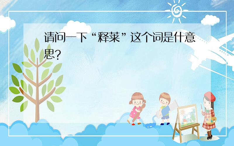 请问一下“释莱”这个词是什意思?