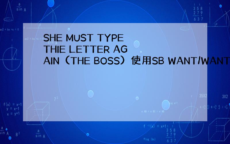 SHE MUST TYPE THIE LETTER AGAIN（THE BOSS）使用SB WANT/WANTS,TO