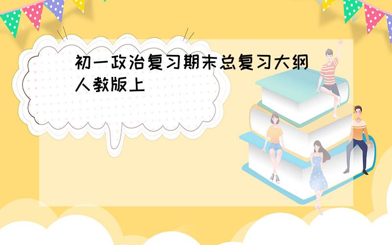 初一政治复习期末总复习大纲（人教版上）