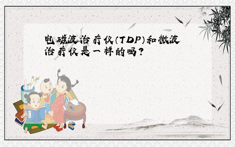 电磁波治疗仪（TDP）和微波治疗仪是一样的吗?