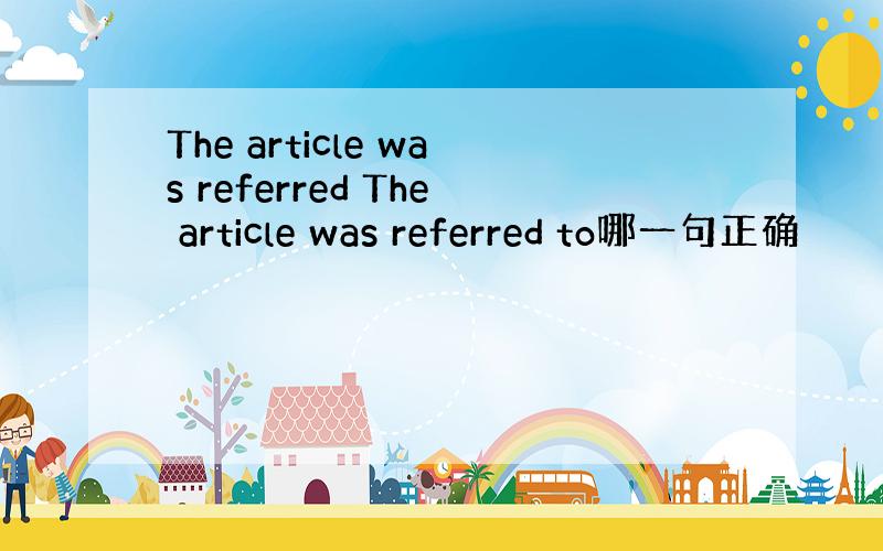 The article was referred The article was referred to哪一句正确