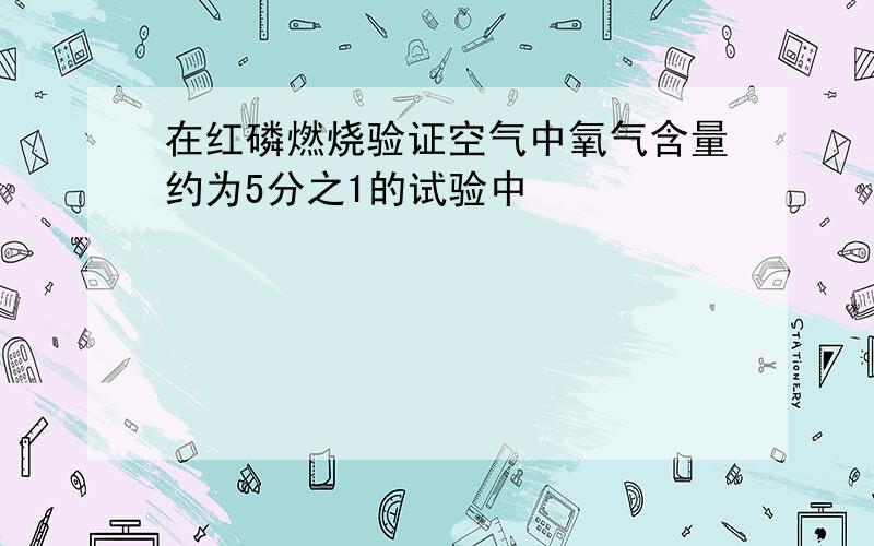 在红磷燃烧验证空气中氧气含量约为5分之1的试验中