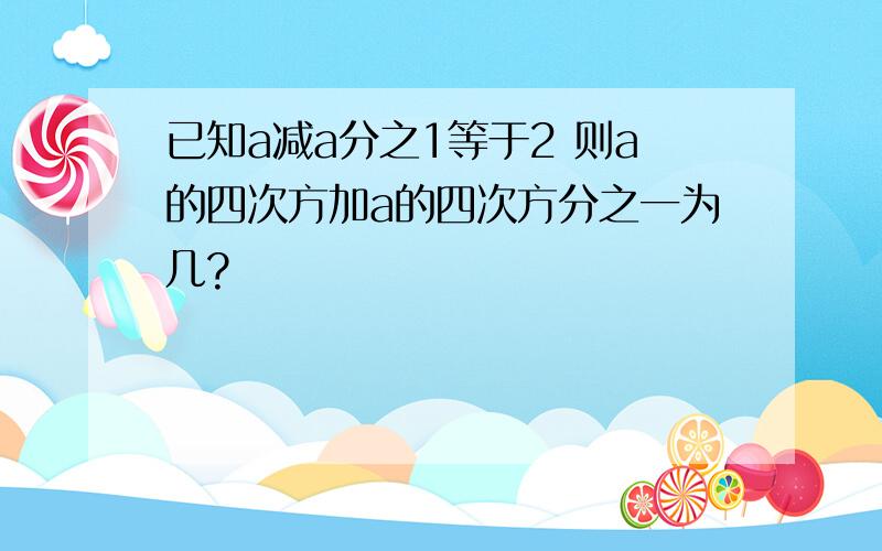 已知a减a分之1等于2 则a的四次方加a的四次方分之一为几?