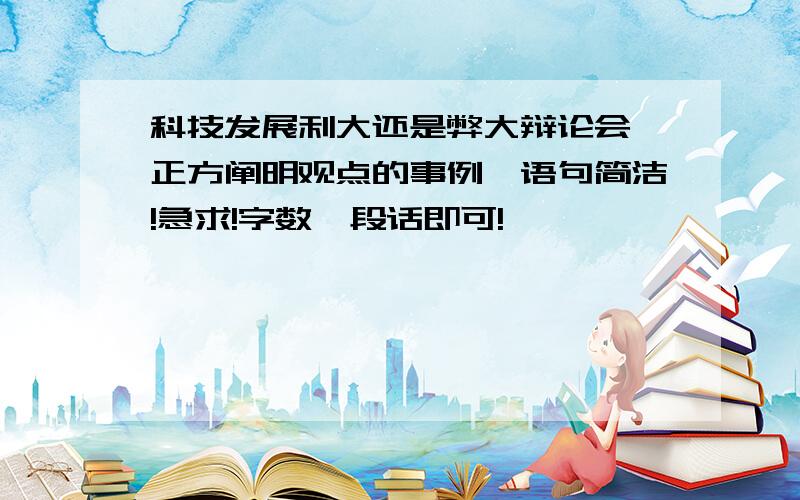 科技发展利大还是弊大辩论会,正方阐明观点的事例,语句简洁!急求!字数一段话即可!