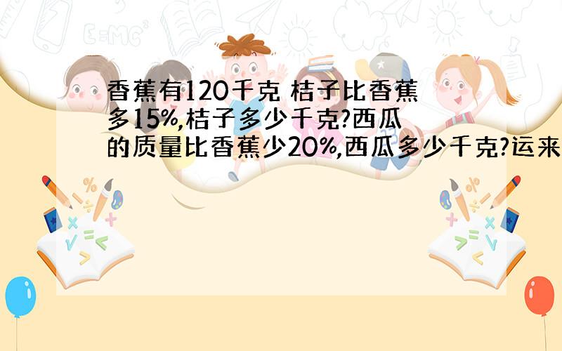 香蕉有120千克 桔子比香蕉多15%,桔子多少千克?西瓜的质量比香蕉少20%,西瓜多少千克?运来的草莓相当于香蕉的83%