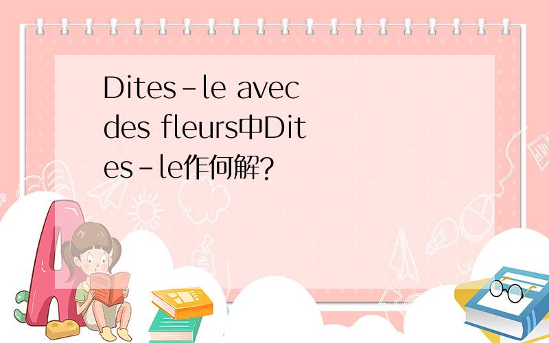 Dites-le avec des fleurs中Dites-le作何解?