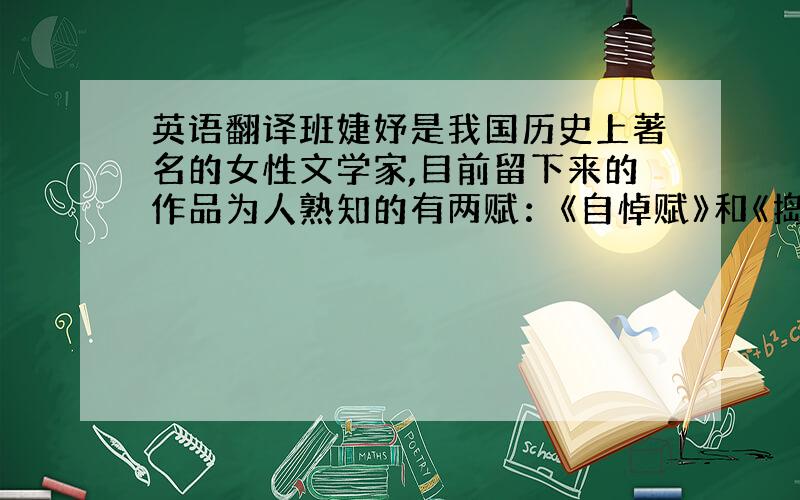 英语翻译班婕妤是我国历史上著名的女性文学家,目前留下来的作品为人熟知的有两赋：《自悼赋》和《捣素赋》,另一首五言诗《怨歌