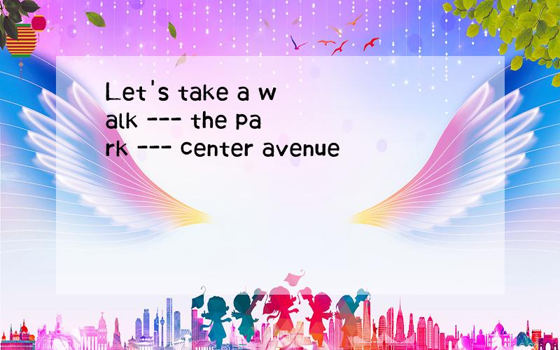 Let's take a walk --- the park --- center avenue