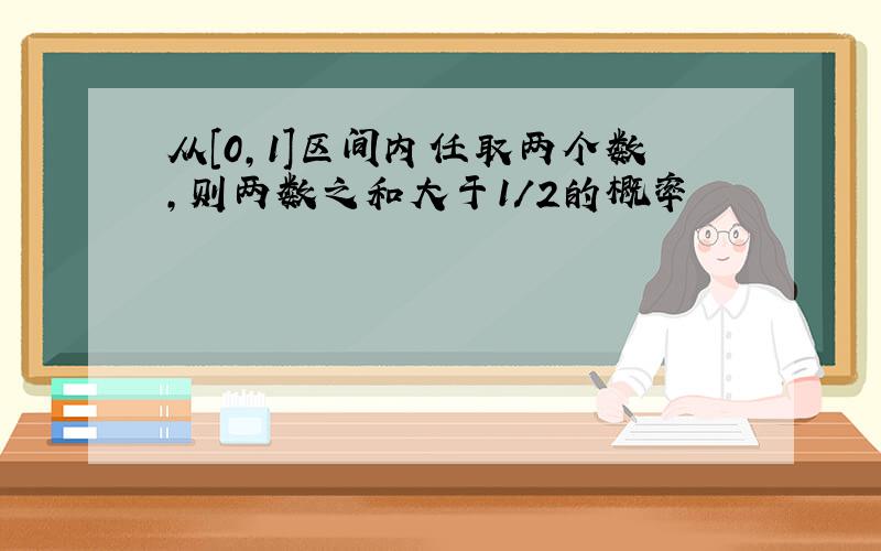 从[0,1]区间内任取两个数,则两数之和大于1/2的概率