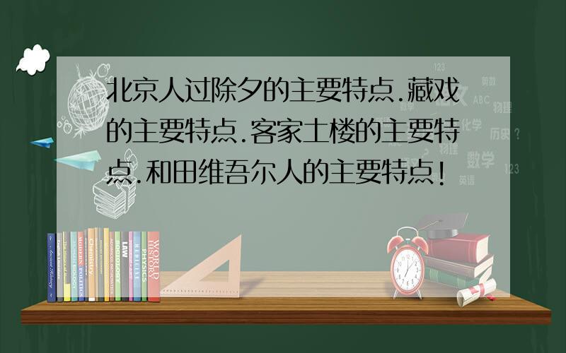 北京人过除夕的主要特点.藏戏的主要特点.客家土楼的主要特点.和田维吾尔人的主要特点!