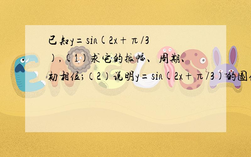 已知y=sin(2x+π/3),(1)求它的振幅、周期、初相位；（2）说明y=sin(2x+π/3)的图像可由y=sin