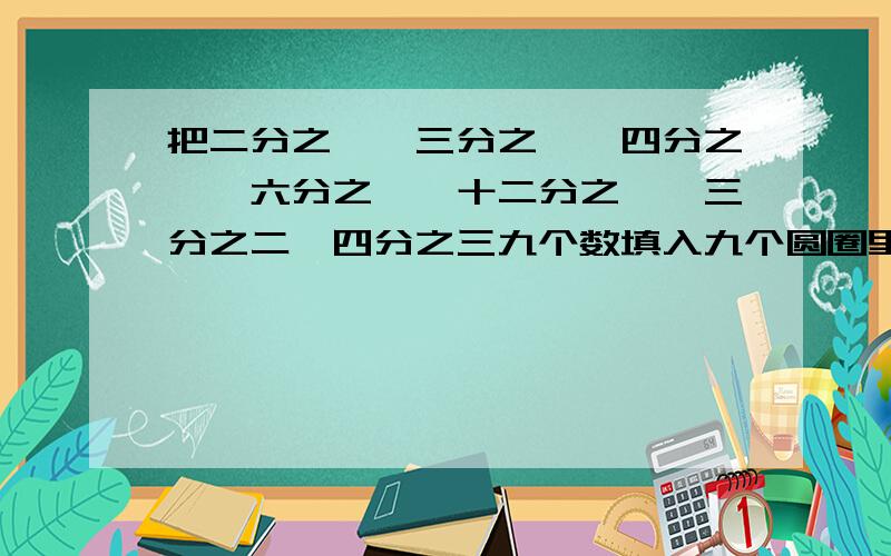 把二分之一、三分之一、四分之一、六分之一、十二分之一、三分之二、四分之三九个数填入九个圆圈里,每条直线及对角数上的三个数