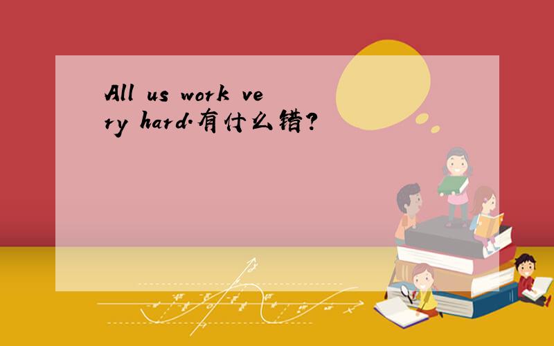 All us work very hard.有什么错?