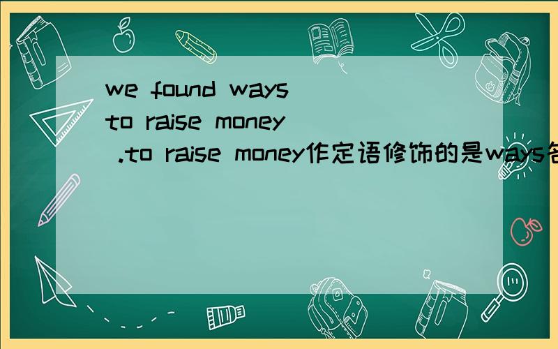 we found ways to raise money .to raise money作定语修饰的是ways名词吗