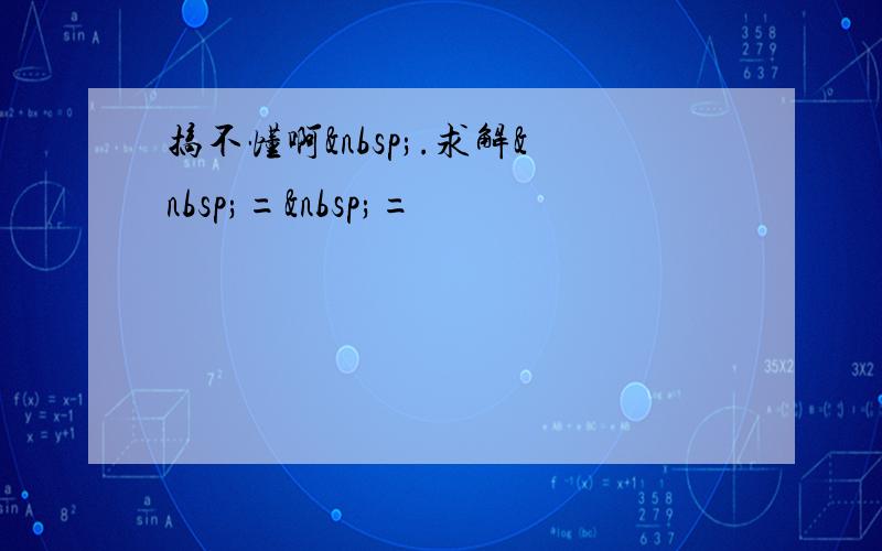 搞不懂啊 .求解 = =