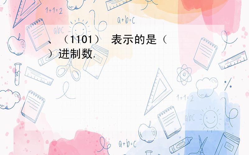 、（1101） 表示的是（ ）进制数.