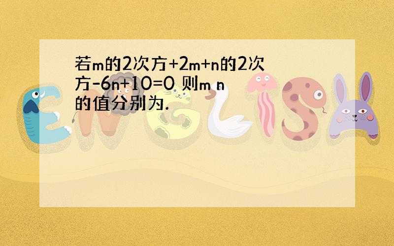 若m的2次方+2m+n的2次方-6n+10=0 则m n的值分别为.