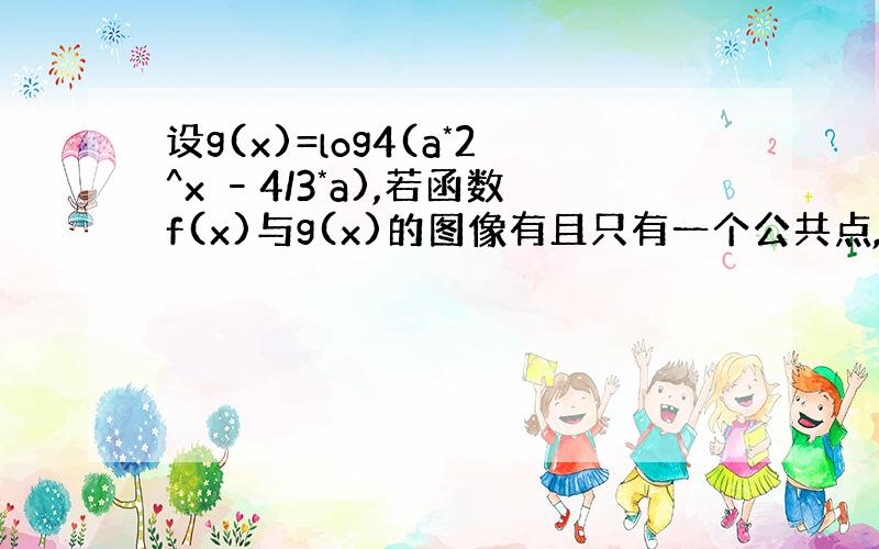 设g(x)=log4(a*2^x –4/3*a),若函数f(x)与g(x)的图像有且只有一个公共点,求实数a的取值