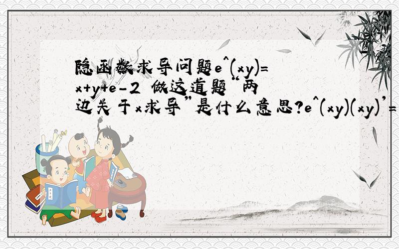 隐函数求导问题e^(xy)=x+y+e-2 做这道题“两边关于x求导”是什么意思?e^(xy)(xy)'=1+y'e^(