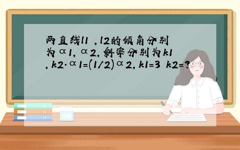 两直线l1 ,l2的倾角分别为α1,α2,斜率分别为k1,k2.α1=(1/2)α2,k1=3 k2=?