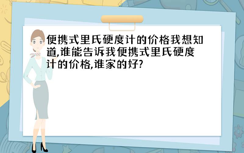 便携式里氏硬度计的价格我想知道,谁能告诉我便携式里氏硬度计的价格,谁家的好?