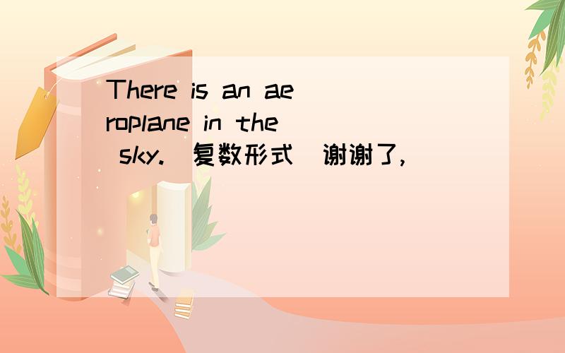 There is an aeroplane in the sky.(复数形式）谢谢了,