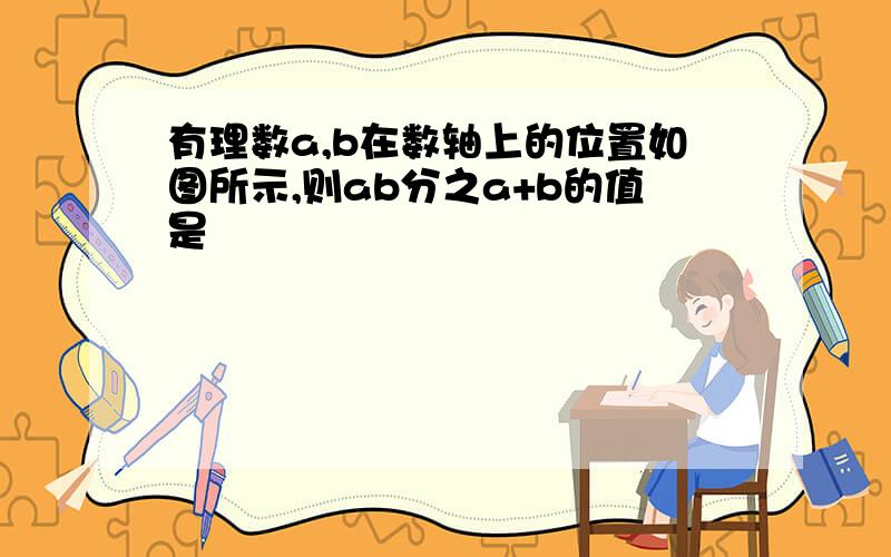 有理数a,b在数轴上的位置如图所示,则ab分之a+b的值是